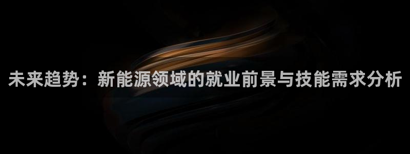 摩根娱乐宝注册：未来趋势：新能源领域的就