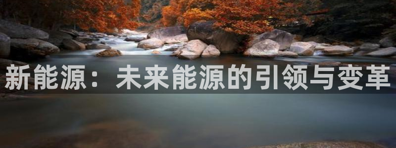 摩根娱乐宝可靠吗：新能源：未来能源的引领